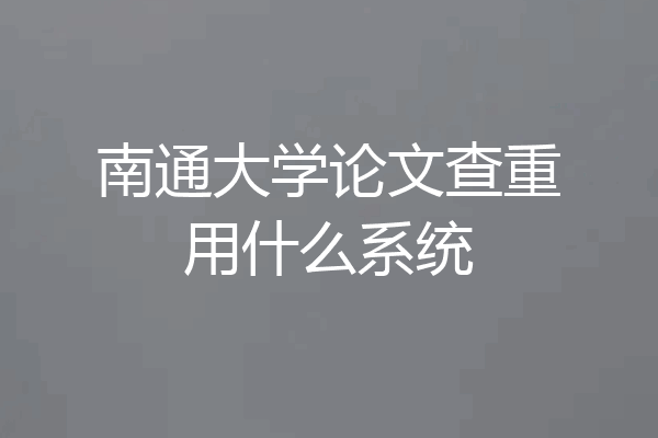 南通大学论文查重用什么系统