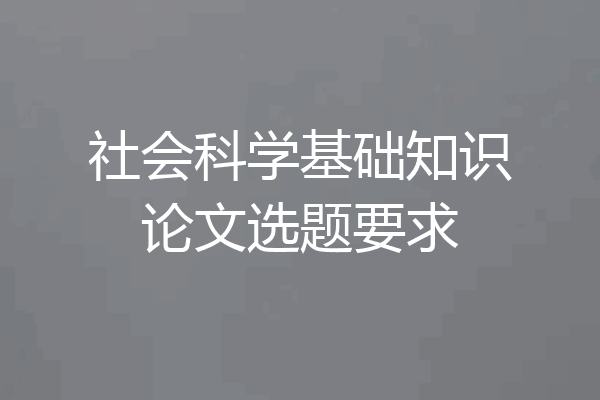 社会科学基础知识论文选题要求