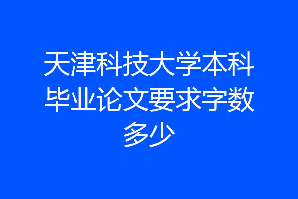 天津科技大学本科毕业论文要求字数多少