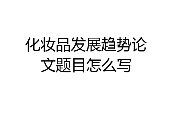 化妆品发展趋势论文题目怎么写