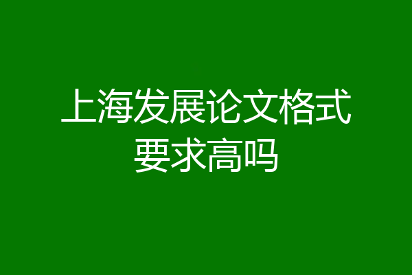 上海发展论文格式要求高吗