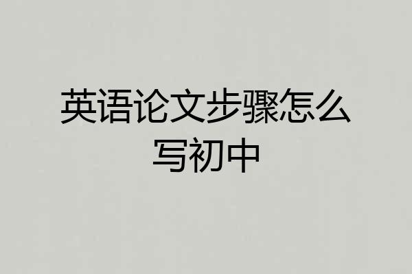 英语论文步骤怎么写初中