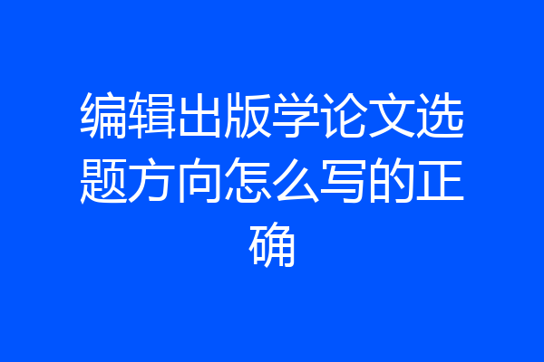 编辑出版学论文选题方向怎么写的正确
