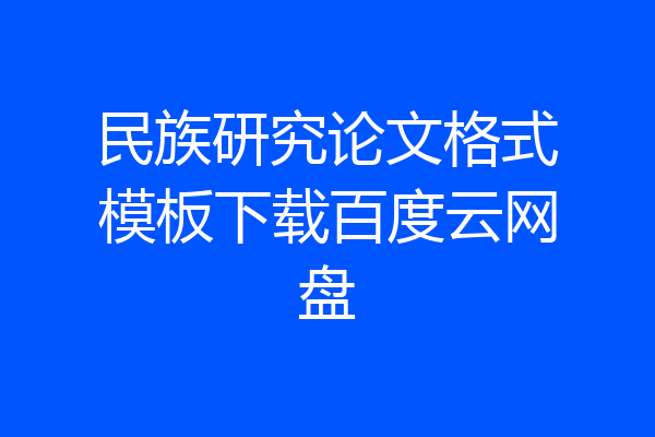 民族研究论文格式模板下载百度云网盘