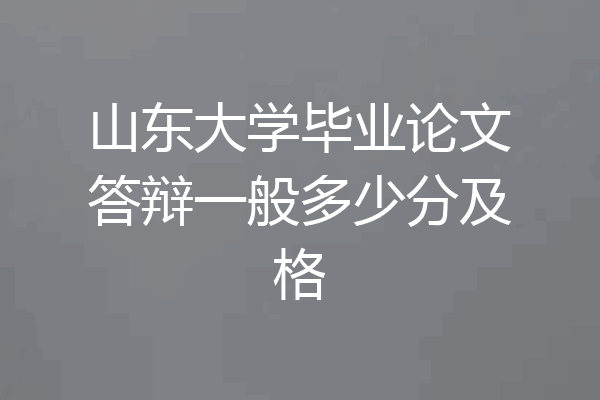 山东大学毕业论文答辩一般多少分及格
