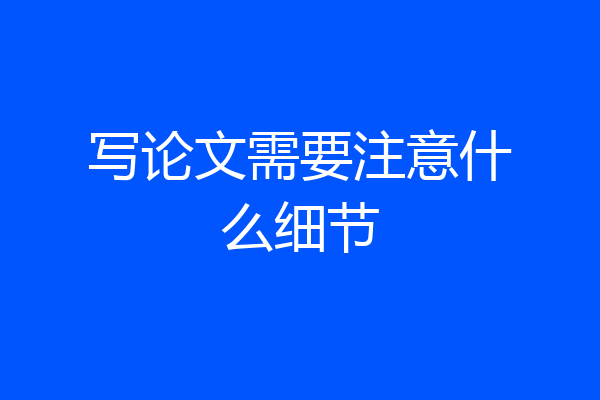 写论文需要注意什么细节