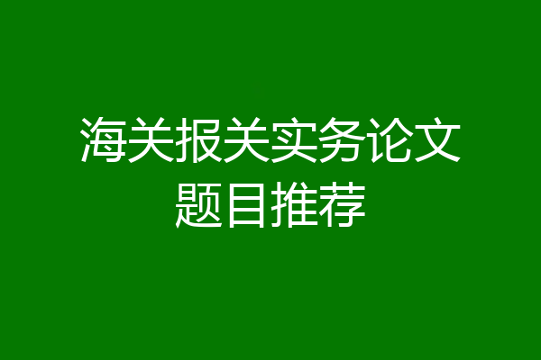 海关报关实务论文题目推荐