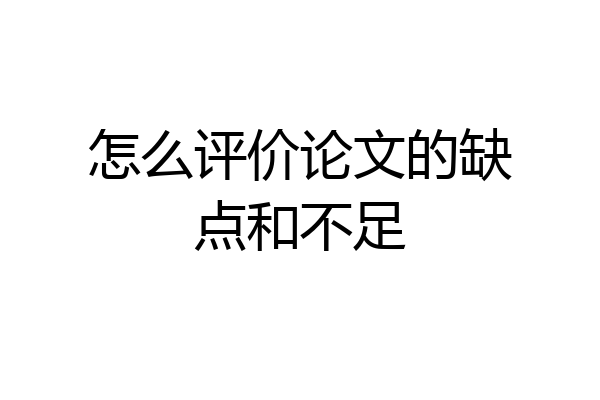 怎么评价论文的缺点和不足
