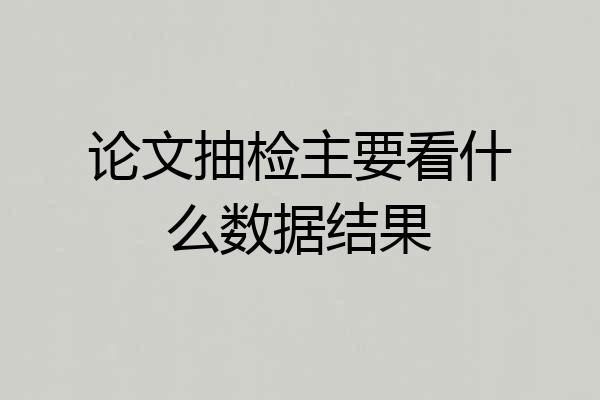论文抽检主要看什么数据结果