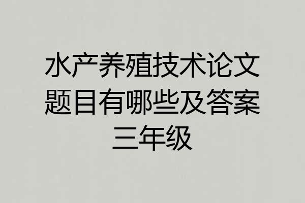 水产养殖技术论文题目有哪些及答案三年级