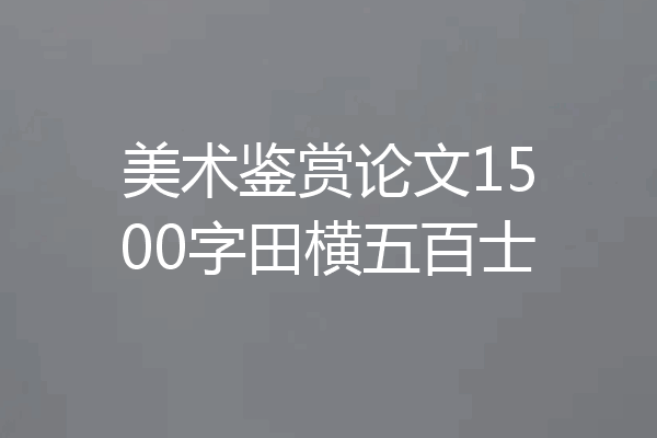 美术鉴赏论文1500字田横五百士