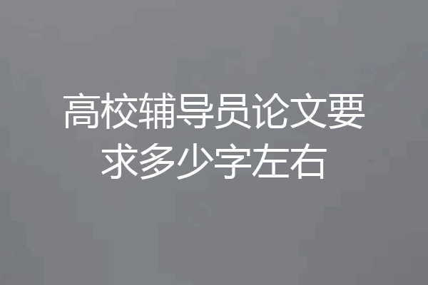 高校辅导员论文要求多少字左右
