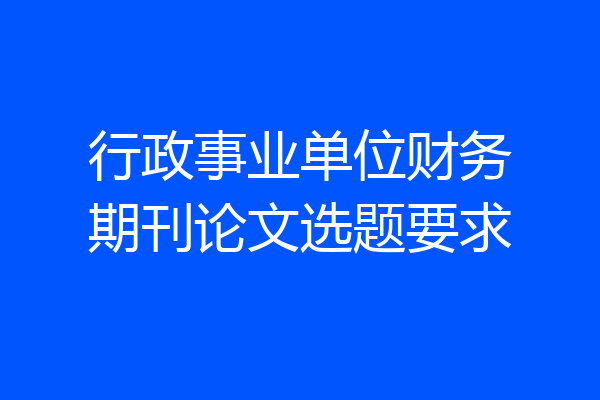 行政事业单位财务期刊论文选题要求
