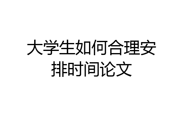 大学生如何合理安排时间论文