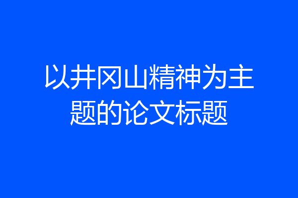 以井冈山精神为主题的论文标题