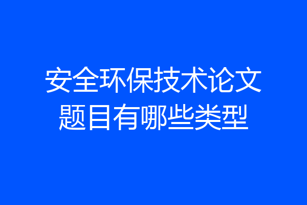 安全环保技术论文题目有哪些类型