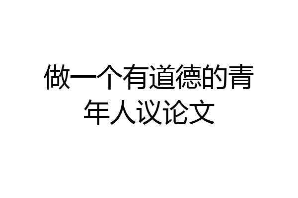 做一个有道德的青年人议论文