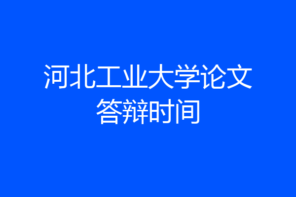 河北工业大学论文答辩时间