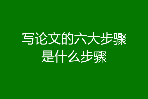 写论文的六大步骤是什么步骤