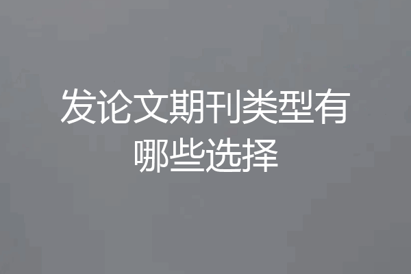 发论文期刊类型有哪些选择