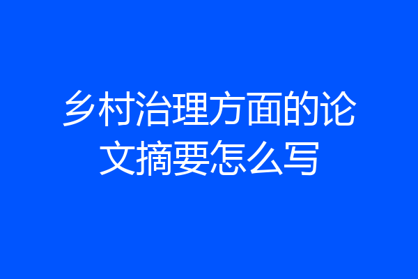 乡村治理方面的论文摘要怎么写