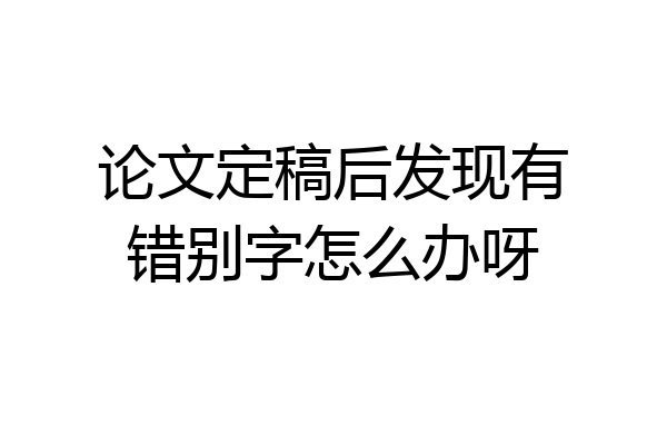 论文定稿后发现有错别字怎么办呀