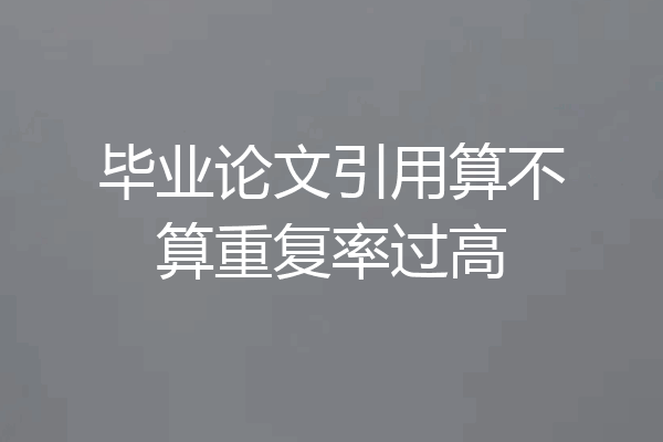 毕业论文引用算不算重复率过高