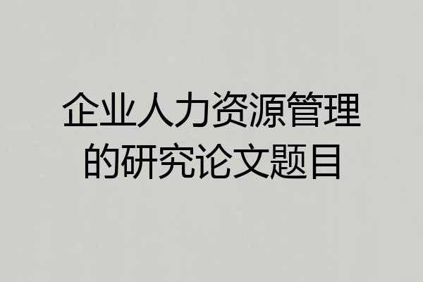 企业人力资源管理的研究论文题目