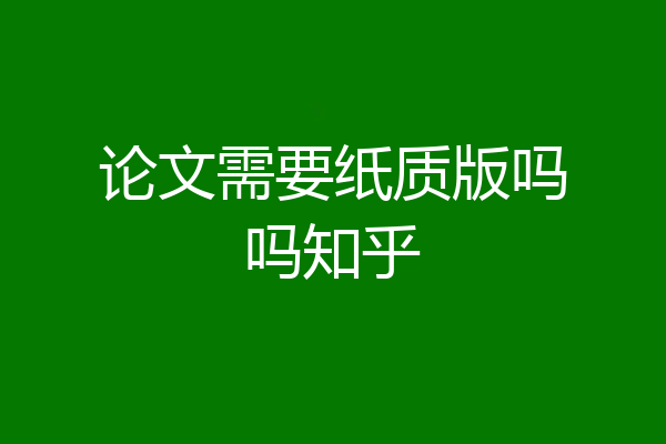 论文需要纸质版吗吗知乎
