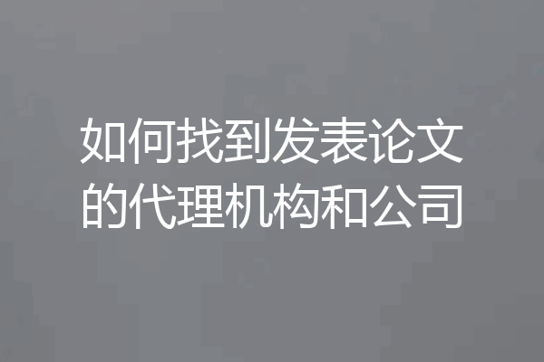 如何找到发表论文的代理机构和公司