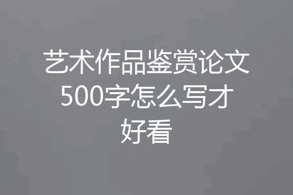 艺术作品鉴赏论文500字怎么写才好看
