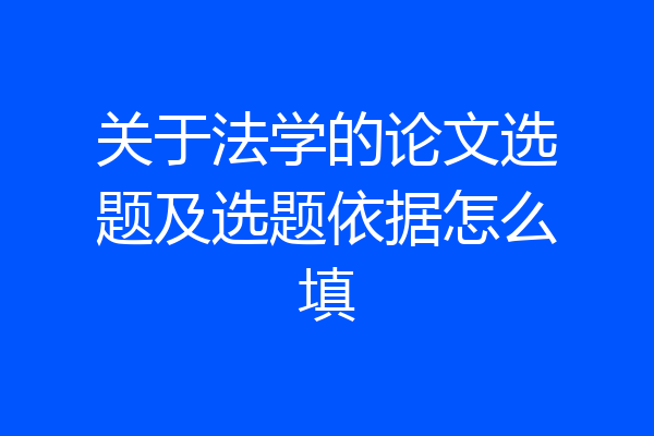 关于法学的论文选题及选题依据怎么填