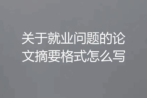 关于就业问题的论文摘要格式怎么写