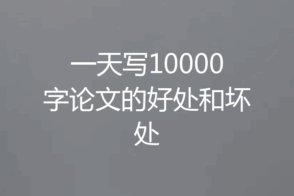 一天写10000字论文的好处和坏处