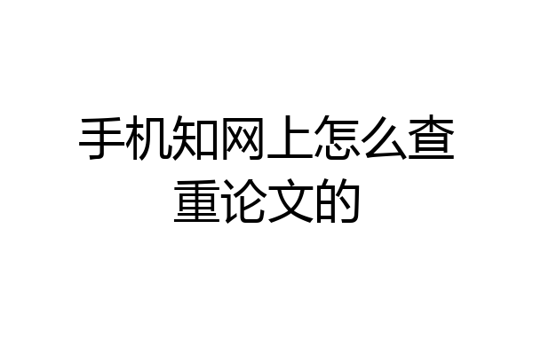 手机知网上怎么查重论文的