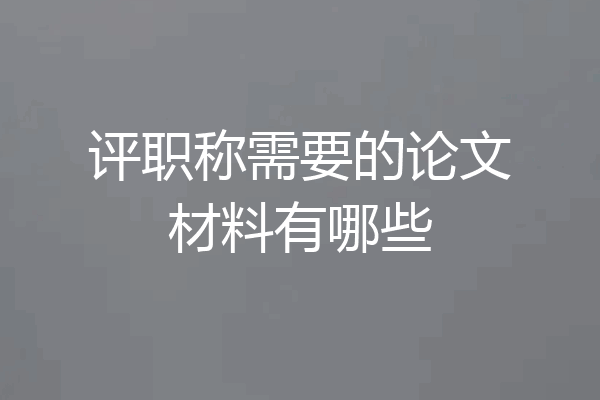 评职称需要的论文材料有哪些