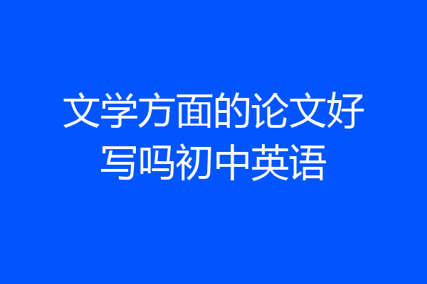 文学方面的论文好写吗初中英语