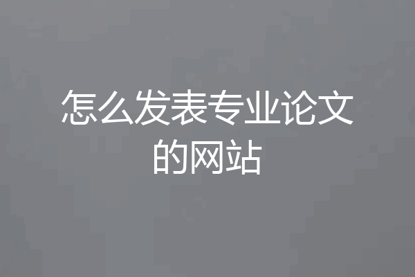怎么发表专业论文的网站