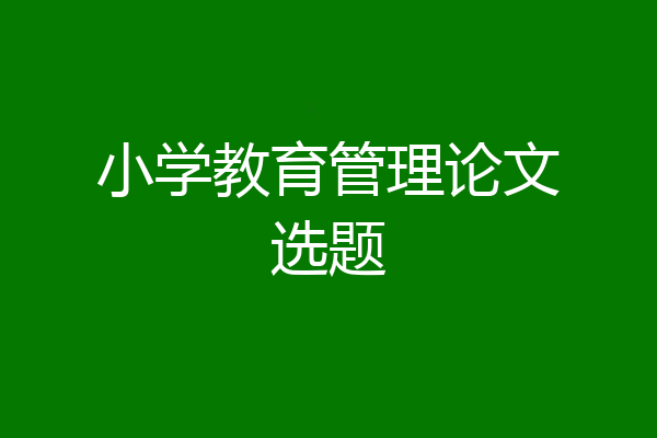 小学教育管理论文选题