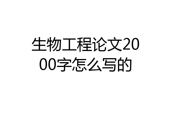 生物工程论文2000字怎么写的