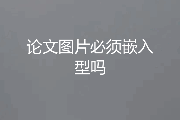 论文图片必须嵌入型吗