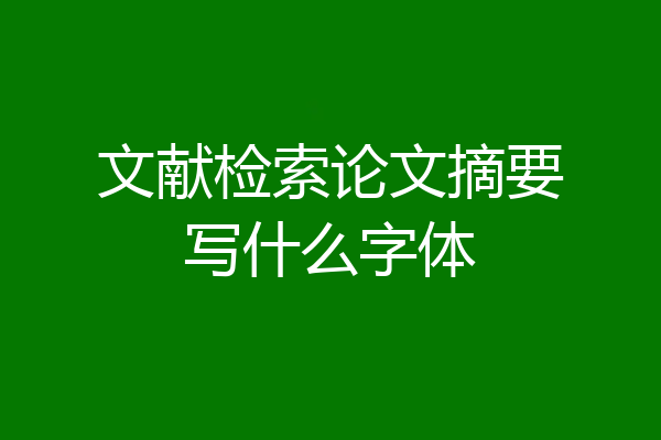 文献检索论文摘要写什么字体