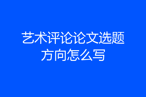 艺术评论论文选题方向怎么写