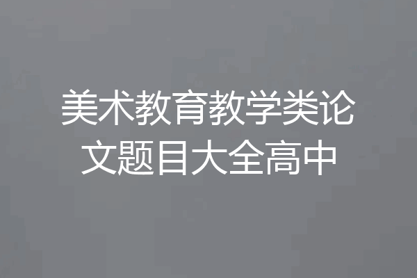美术教育教学类论文题目大全高中