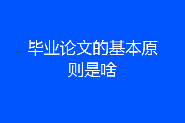 毕业论文的基本原则是啥