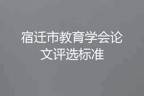 宿迁市教育学会论文评选标准