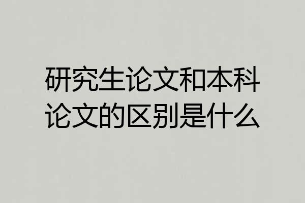 研究生论文和本科论文的区别是什么