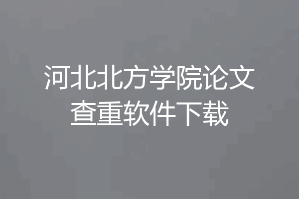 河北北方学院论文查重软件下载