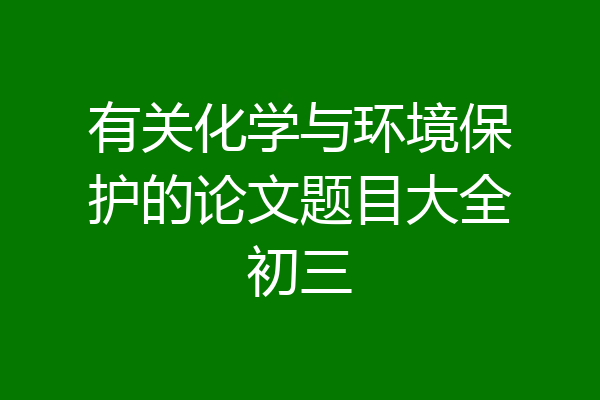 有关化学与环境保护的论文题目大全初三