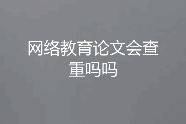 网络教育论文会查重吗吗
